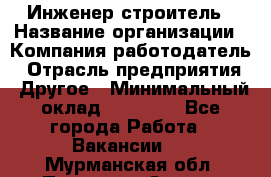 Инженер-строитель › Название организации ­ Компания-работодатель › Отрасль предприятия ­ Другое › Минимальный оклад ­ 20 000 - Все города Работа » Вакансии   . Мурманская обл.,Полярные Зори г.